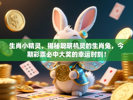 生肖小精灵，揭秘聪明机灵的生肖兔，今期彩票必中大奖的幸运时刻！