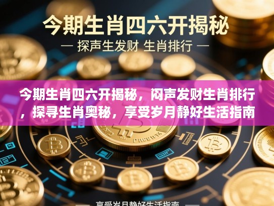 今期生肖四六开揭秘,闷声发财生肖排行,探寻生肖奥秘,享受岁月静好生活指南 今期生肖四六开揭秘,闷声发财生肖排行,探寻生肖奥秘,享受岁月静好生活指南