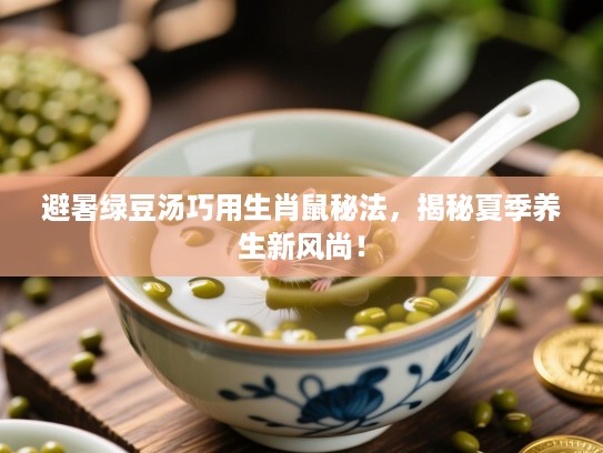 避暑绿豆汤巧用生肖鼠秘法,揭秘夏季养生新风尚! 避暑绿豆汤巧用生肖鼠秘法,揭秘夏季养生新风尚!