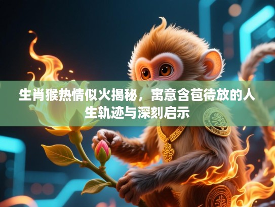 生肖猴热情似火揭秘,寓意含苞待放的人生轨迹与深刻启示 生肖猴热情似火揭秘,寓意含苞待放的人生轨迹与深刻启示