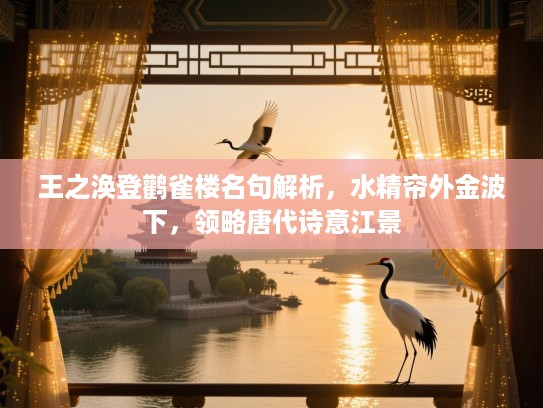 王之涣登鹳雀楼名句解析，水精帘外金波下，领略唐代诗意江景