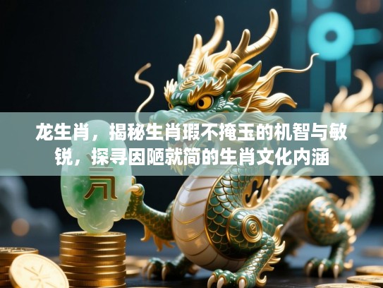 龙生肖,揭秘生肖瑕不掩玉的机智与敏锐,探寻因陋就简的生肖文化内涵 龙生肖,揭秘生肖瑕不掩玉的机智与敏锐,探寻因陋就简的生肖文化内涵