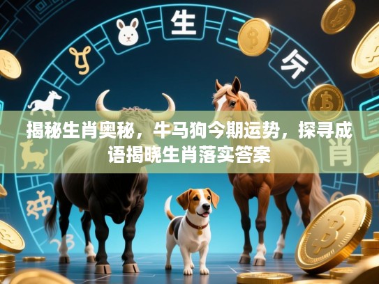 揭秘生肖奥秘，牛马狗今期运势，探寻成语揭晓生肖落实答案