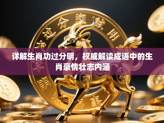 详解生肖功过分明,权威解读成语中的生肖豪情壮志内涵 详解生肖功过分明,权威解读成语中的生肖豪情壮志内涵