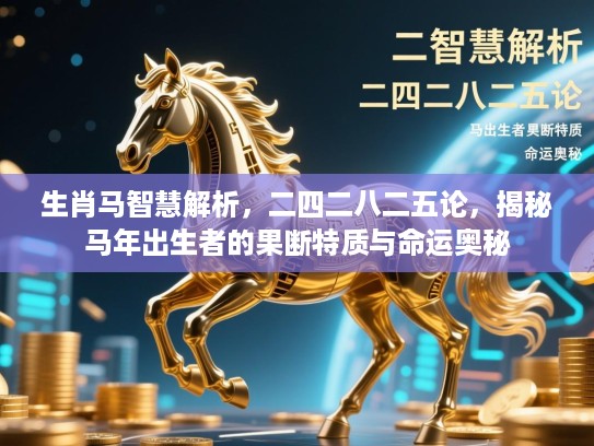 生肖马智慧解析,二四二八二五论,揭秘马年出生者的果断特质与命运奥秘 生肖马智慧解析,二四二八二五论,揭秘马年出生者的果断特质与命运奥秘