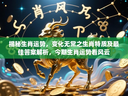 揭秘生肖运势，变化无常之生肖特质及最佳答案解析，今期生肖运势看风云