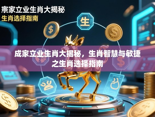 成家立业生肖大揭秘，生肖智慧与敏捷之生肖选择指南