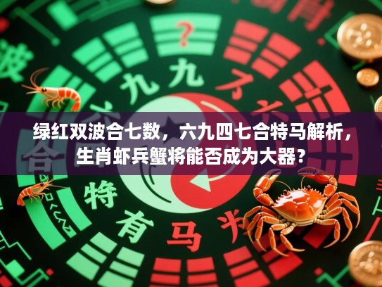 绿红双波合七数,六九四七合特马解析,生肖虾兵蟹将能否成为大器? 绿红双波合七数,六九四七合特马解析,生肖虾兵蟹将能否成为大器?