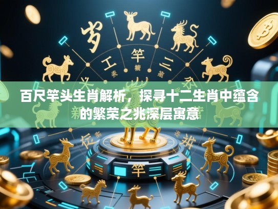 百尺竿头生肖解析，探寻十二生肖中蕴含的繁荣之兆深层寓意