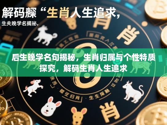 后生晚学名句揭秘,生肖归属与个性特质探究,解码生肖人生追求 后生晚学名句揭秘,生肖归属与个性特质探究,解码生肖人生追求