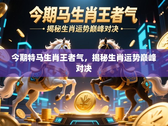 今期特马生肖王者气，揭秘生肖运势巅峰对决