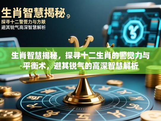 生肖智慧揭秘，探寻十二生肖的警觉力与平衡术，避其锐气的高深智慧解析