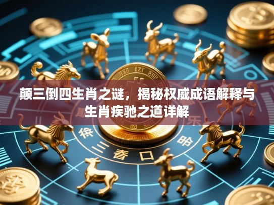 颠三倒四生肖之谜，揭秘权威成语解释与生肖疾驰之道详解