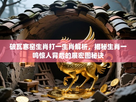 破瓦寒窑生肖打一生肖解析，揭秘生肖一鸣惊人背后的展宏图秘诀