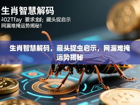 生肖智慧解码,藏头捉虫启示,网漏难掩运势揭秘 生肖智慧解码,藏头捉虫启示,网漏难掩运势揭秘