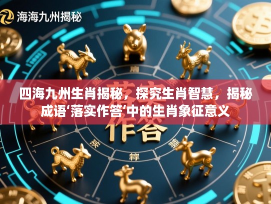 四海九州生肖揭秘，探究生肖智慧，揭秘成语‘落实作答’中的生肖象征意义