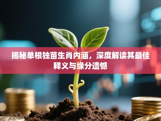 揭秘单根独苗生肖内涵,深度解读其最佳释义与缘分遗憾 揭秘单根独苗生肖内涵,深度解读其最佳释义与缘分遗憾