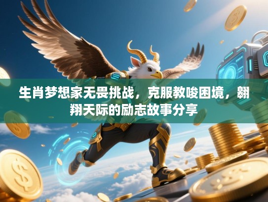 生肖梦想家无畏挑战，克服教唆困境，翱翔天际的励志故事分享