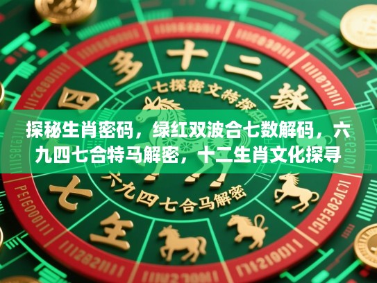 探秘生肖密码,绿红双波合七数解码,六九四七合特马解密,十二生肖文化探寻 探秘生肖密码,绿红双波合七数解码,六九四七合特马解密,十二生肖文化探寻