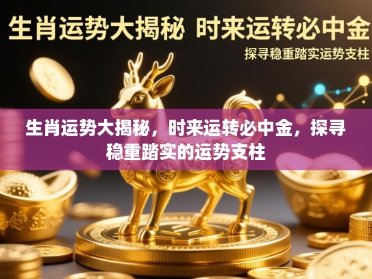 生肖运势大揭秘，时来运转必中金，探寻稳重踏实的运势支柱