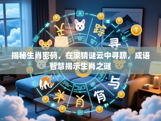 揭秘生肖密码，在家猜谜云中寻踪，成语智慧揭示生肖之谜