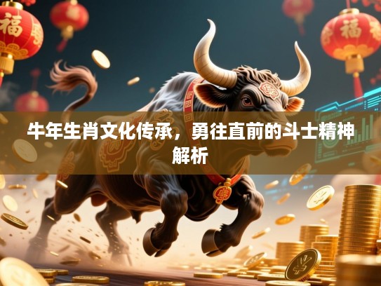 牛年生肖文化传承，勇往直前的斗士精神解析