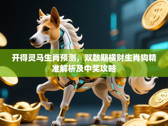 开得灵马生肖预测,双数期横财生肖狗精准解析及中奖攻略 开得灵马生肖预测,双数期横财生肖狗精准解析及中奖攻略