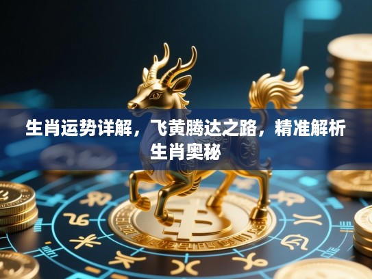 生肖运势详解，飞黄腾达之路，精准解析生肖奥秘