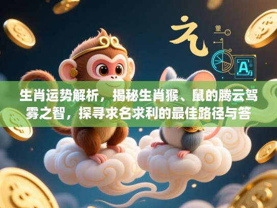 生肖运势解析,揭秘生肖猴、鼠的腾云驾雾之智,探寻求名求利的最佳路径与答案! 生肖运势解析,揭秘生肖猴、鼠的腾云驾雾之智,探寻求名求利的最佳路径与答案!