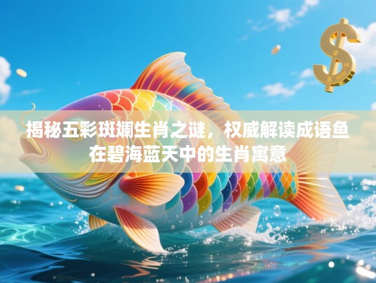 揭秘五彩斑斓生肖之谜,权威解读成语鱼在碧海蓝天中的生肖寓意 揭秘五彩斑斓生肖之谜,权威解读成语鱼在碧海蓝天中的生肖寓意