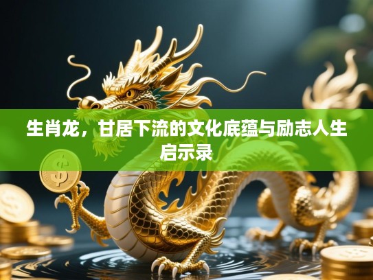 生肖龙，甘居下流的文化底蕴与励志人生启示录