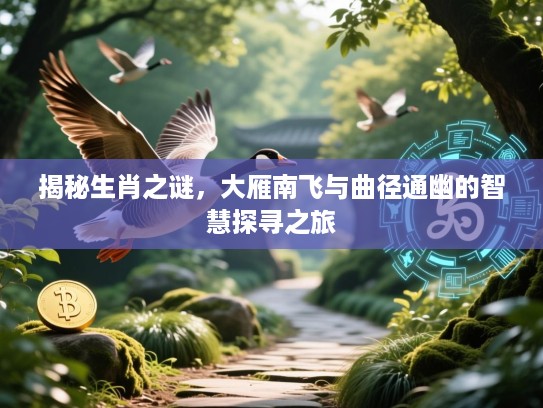 揭秘生肖之谜，大雁南飞与曲径通幽的智慧探寻之旅