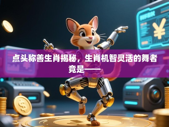 点头称善生肖揭秘,生肖机智灵活的舞者竟是—— 点头称善生肖揭秘,生肖机智灵活的舞者竟是——