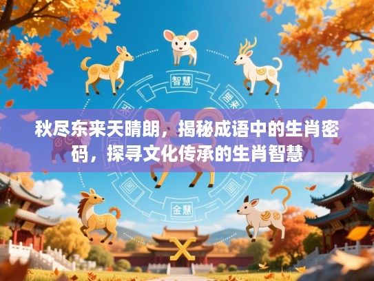 秋尽东来天晴朗，揭秘成语中的生肖密码，探寻文化传承的生肖智慧