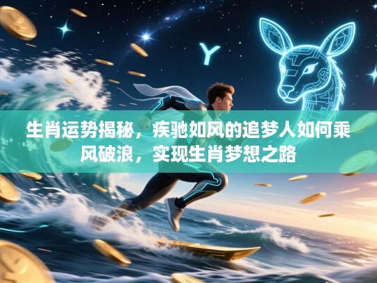 生肖运势揭秘,疾驰如风的追梦人如何乘风破浪,实现生肖梦想之路 生肖运势揭秘,疾驰如风的追梦人如何乘风破浪,实现生肖梦想之路