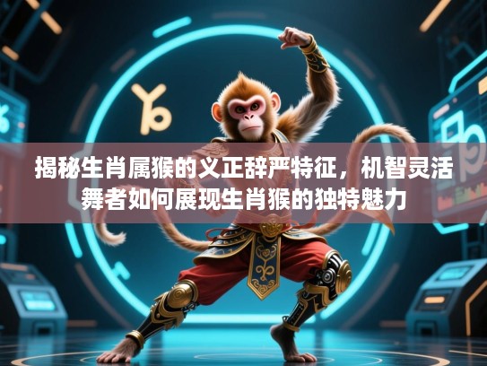 揭秘生肖属猴的义正辞严特征，机智灵活舞者如何展现生肖猴的独特魅力