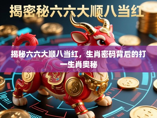 揭秘六六大顺八当红，生肖密码背后的打一生肖奥秘