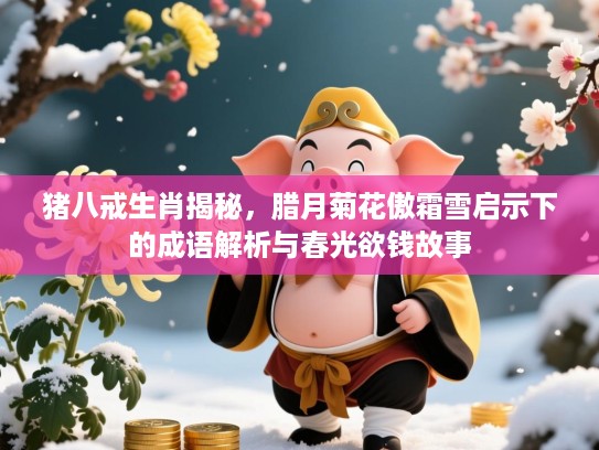 猪八戒生肖揭秘,腊月菊花傲霜雪启示下的成语解析与春光欲钱故事 猪八戒生肖揭秘,腊月菊花傲霜雪启示下的成语解析与春光欲钱故事