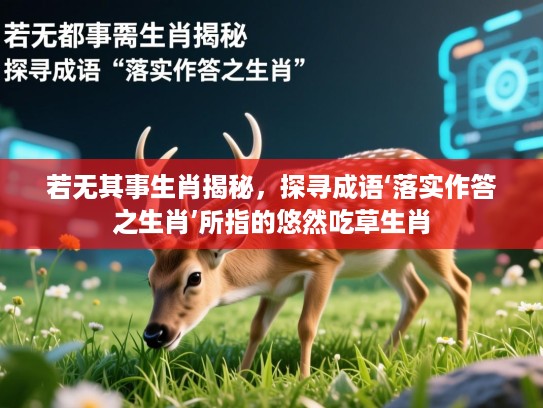 若无其事生肖揭秘,探寻成语‘落实作答之生肖’所指的悠然吃草生肖 若无其事生肖揭秘,探寻成语‘落实作答之生肖’所指的悠然吃草生肖