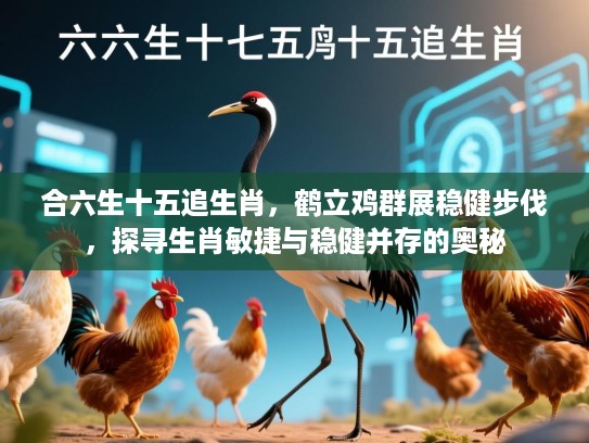 合六生十五追生肖,鹤立鸡群展稳健步伐,探寻生肖敏捷与稳健并存的奥秘 合六生十五追生肖,鹤立鸡群展稳健步伐,探寻生肖敏捷与稳健并存的奥秘