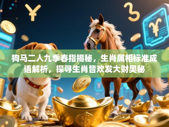 狗马二人九季春指揭秘,生肖属相标准成语解析,探寻生肖皆欢发大财奥秘 狗马二人九季春指揭秘,生肖属相标准成语解析,探寻生肖皆欢发大财奥秘