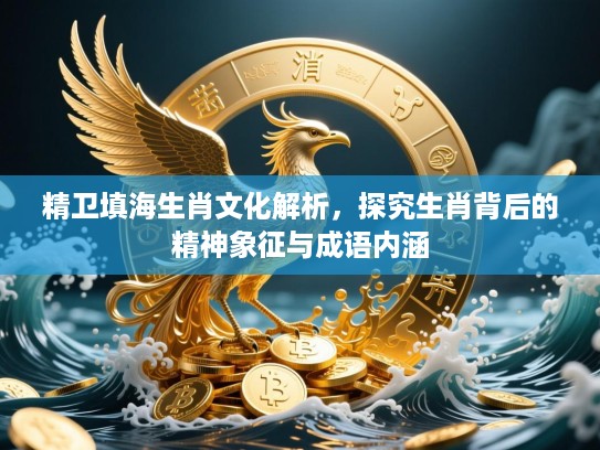 精卫填海生肖文化解析，探究生肖背后的精神象征与成语内涵