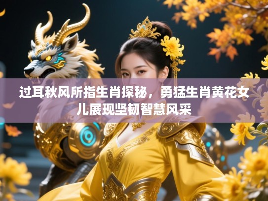 过耳秋风所指生肖探秘,勇猛生肖黄花女儿展现坚韧智慧风采 过耳秋风所指生肖探秘,勇猛生肖黄花女儿展现坚韧智慧风采