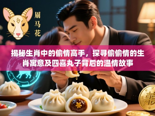 揭秘生肖中的偷情高手,探寻偷偷情的生肖寓意及四喜丸子背后的温情故事 揭秘生肖中的偷情高手,探寻偷偷情的生肖寓意及四喜丸子背后的温情故事