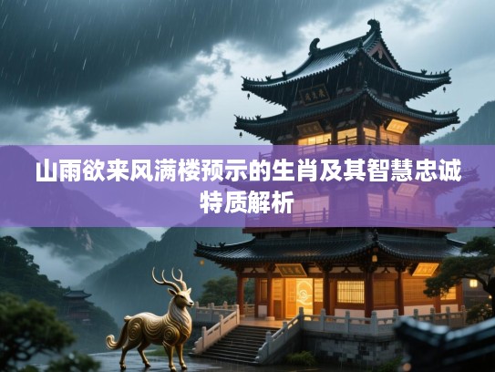 山雨欲来风满楼预示的生肖及其智慧忠诚特质解析 山雨欲来风满楼预示的生肖及其智慧忠诚特质解析