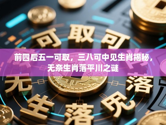 前四后五一可取，三八可中见生肖揭秘，无奈生肖落平川之谜