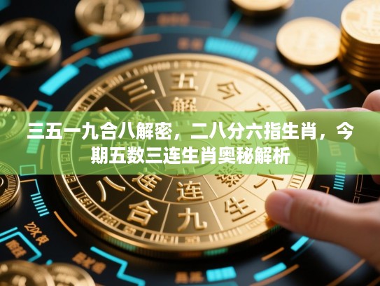 三五一九合八解密,二八分六指生肖,今期五数三连生肖奥秘解析 三五一九合八解密,二八分六指生肖,今期五数三连生肖奥秘解析