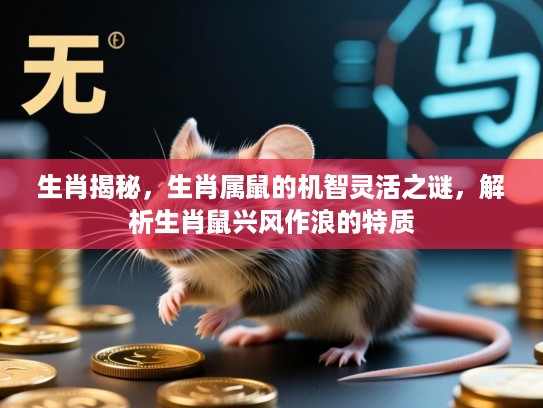 生肖揭秘，生肖属鼠的机智灵活之谜，解析生肖鼠兴风作浪的特质