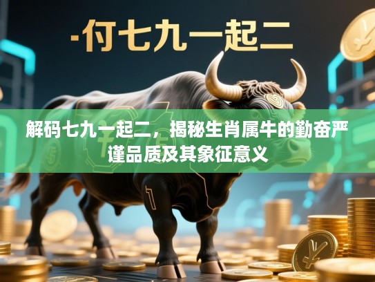 解码七九一起二，揭秘生肖属牛的勤奋严谨品质及其象征意义