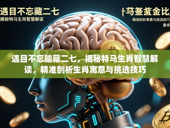 遇目不忘脑藏二七，揭秘特马生肖智慧解读，精准剖析生肖寓意与挑选技巧